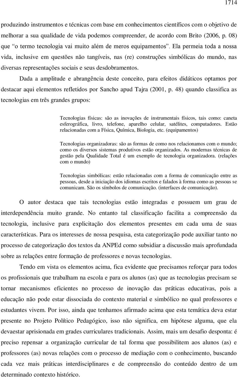 Ela permeia toda a nossa vida, inclusive em questões não tangíveis, nas (re) construções simbólicas do mundo, nas diversas representações sociais e seus desdobramentos.