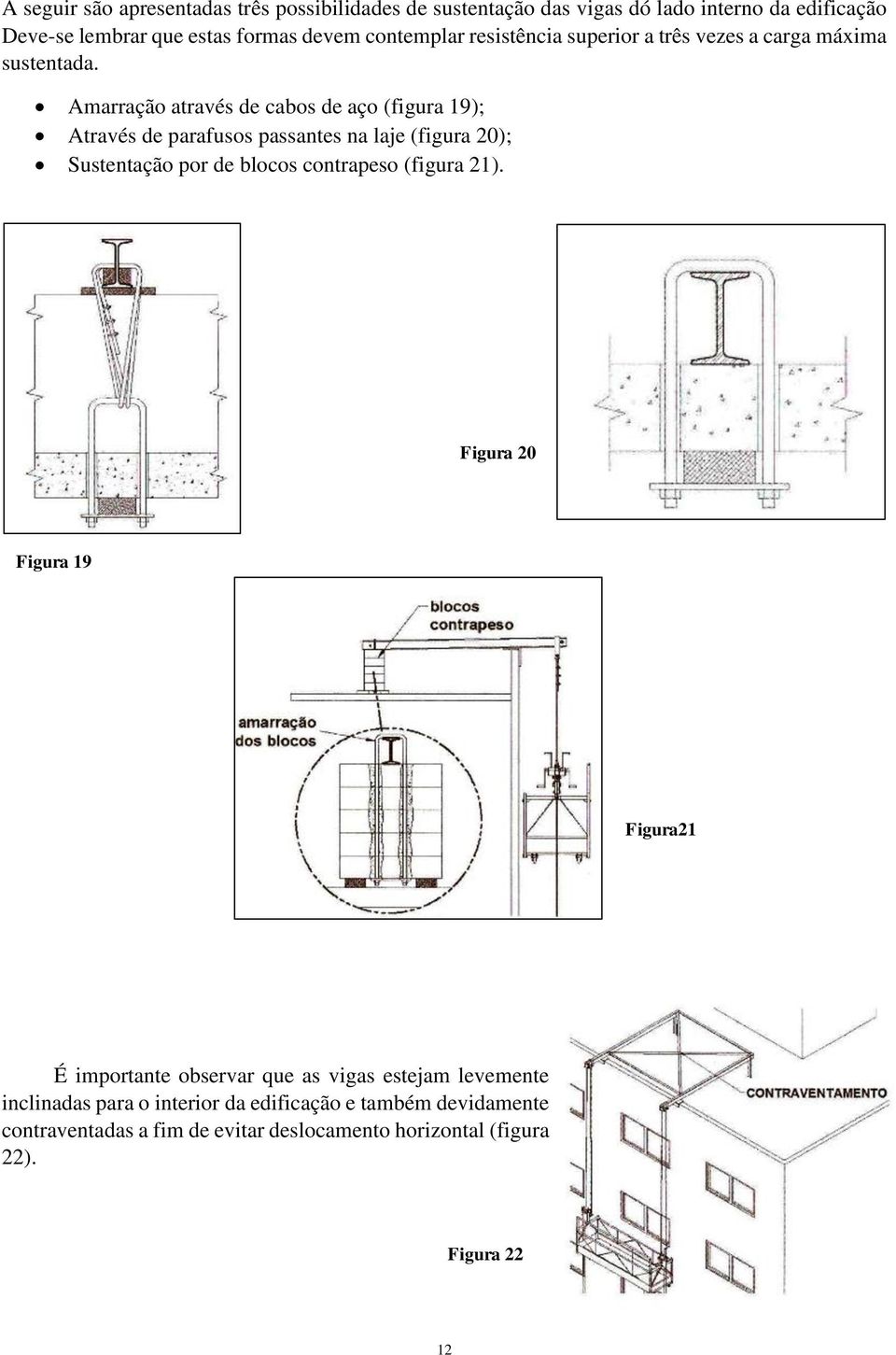 Amarração através de cabos de aço (figura 19); Através de parafusos passantes na laje (figura 20); Sustentação por de blocos contrapeso (figura
