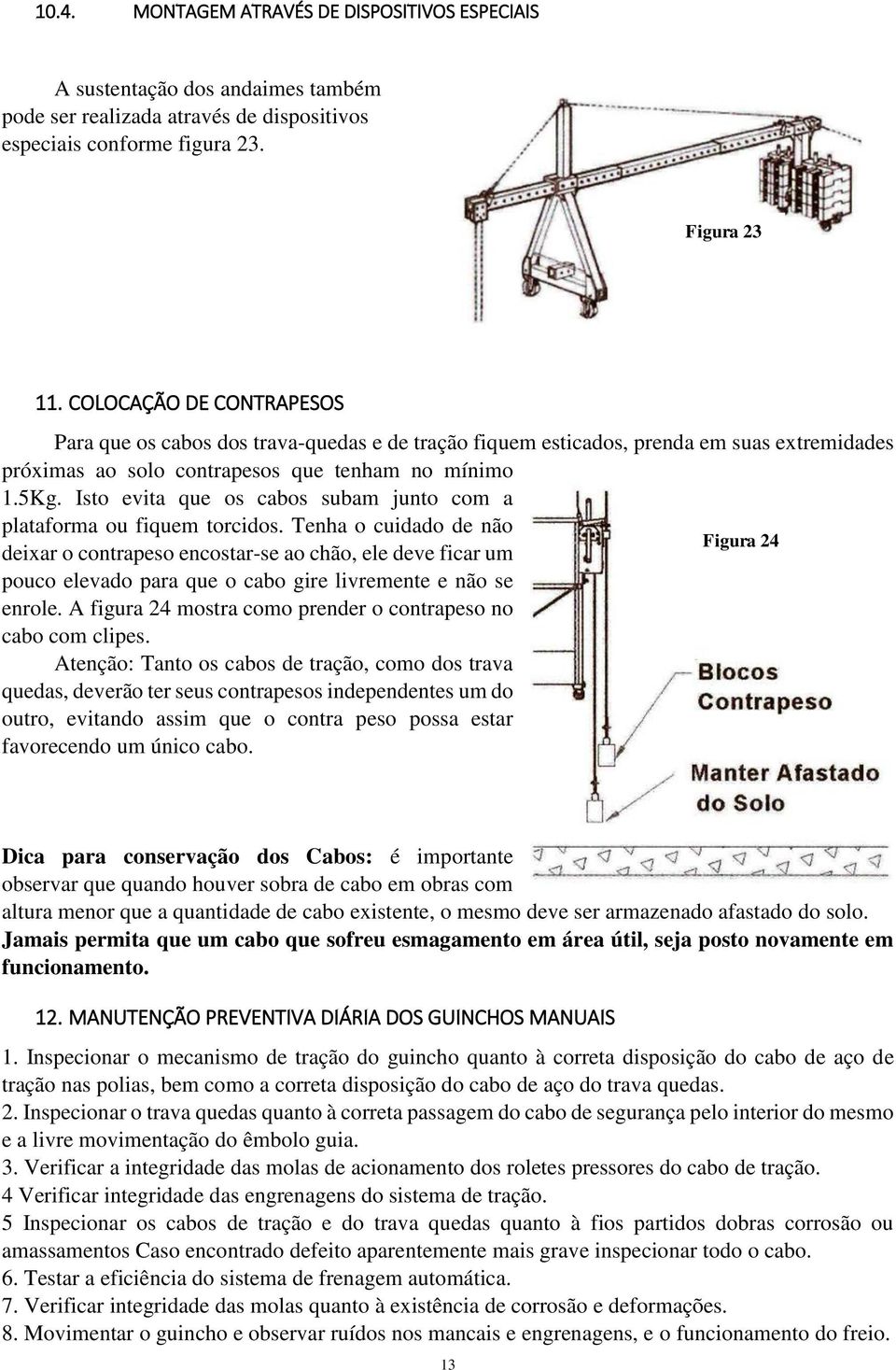 Isto evita que os cabos subam junto com a plataforma ou fiquem torcidos.