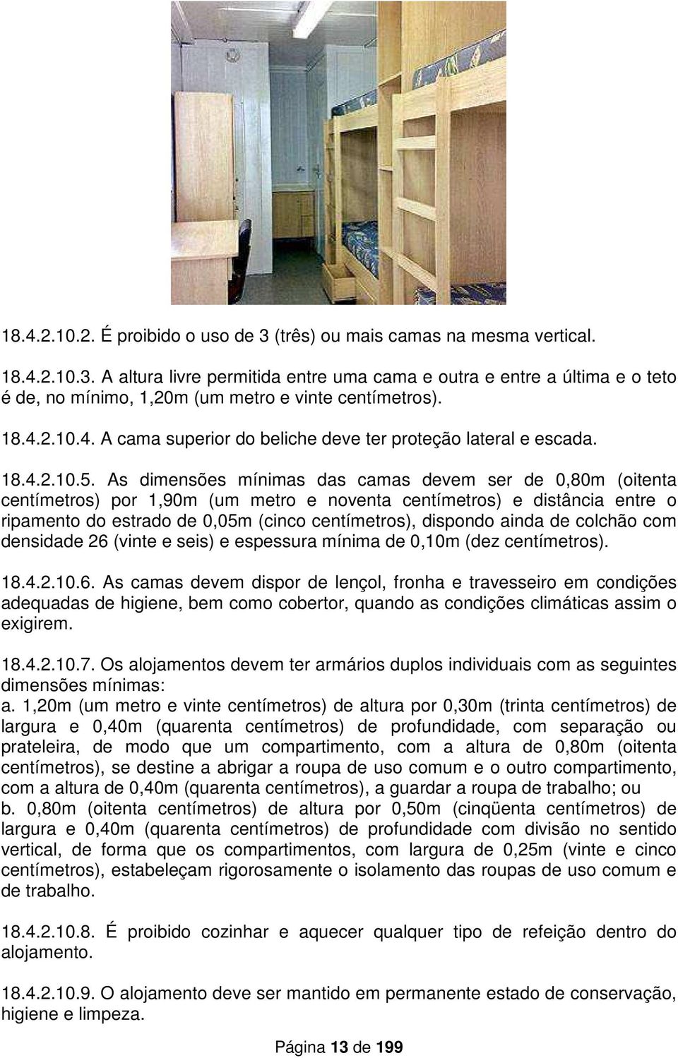 As dimensões mínimas das camas devem ser de 0,80m (oitenta centímetros) por 1,90m (um metro e noventa centímetros) e distância entre o ripamento do estrado de 0,05m (cinco centímetros), dispondo