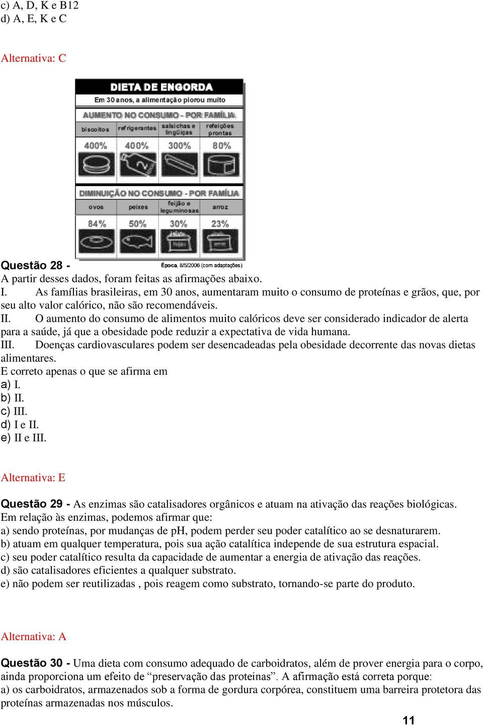 O aumento do consumo de alimentos muito calóricos deve ser considerado indicador de alerta para a saúde, já que a obesidade pode reduzir a expectativa de vida humana. III.