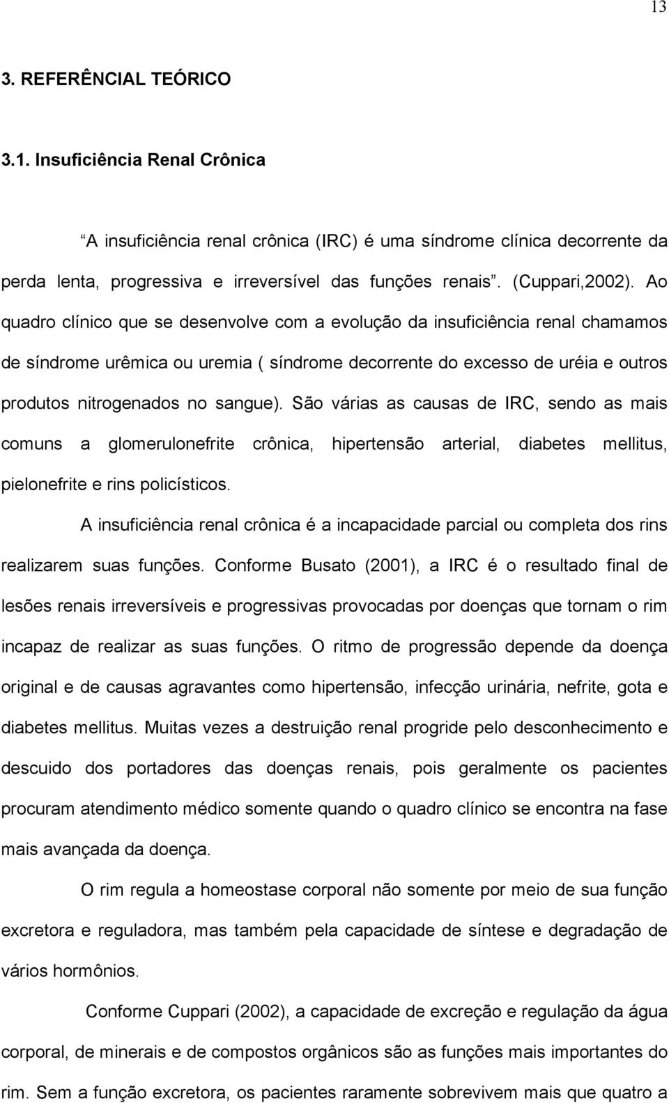 Ao quadro clínico que se desenvolve com a evolução da insuficiência renal chamamos de síndrome urêmica ou uremia ( síndrome decorrente do excesso de uréia e outros produtos nitrogenados no sangue).