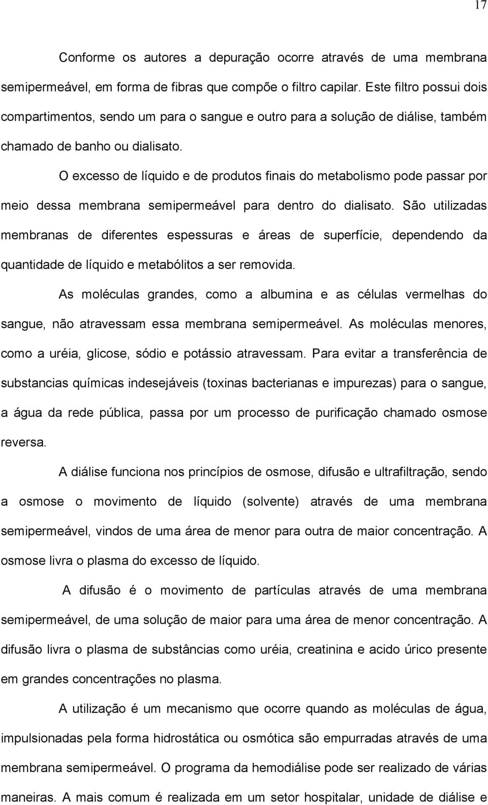 O excesso de líquido e de produtos finais do metabolismo pode passar por meio dessa membrana semipermeável para dentro do dialisato.