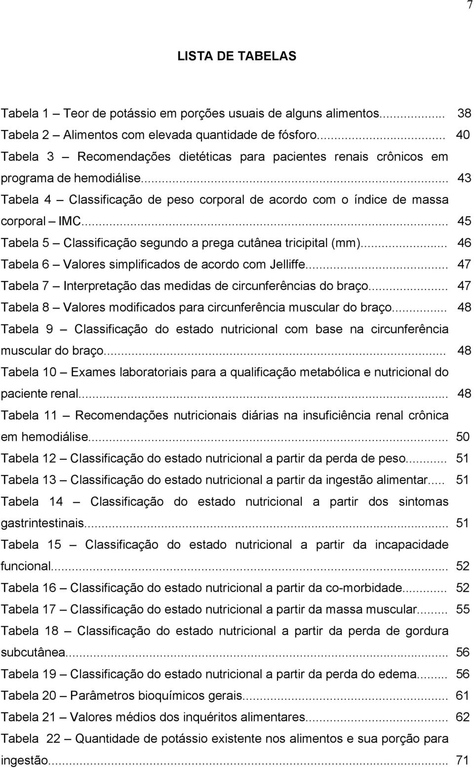 .. 45 Tabela 5 Classificação segundo a prega cutânea tricipital (mm)... 46 Tabela 6 Valores simplificados de acordo com Jelliffe... 47 Tabela 7 Interpretação das medidas de circunferências do braço.