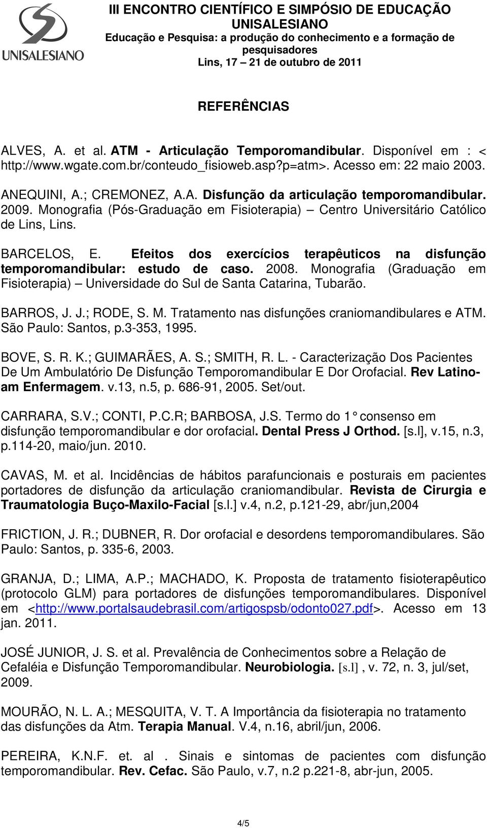 Monografia (Graduação em Fisioterapia) Universidade do Sul de Santa Catarina, Tubarão. BARROS, J. J.; RODE, S. M. Tratamento nas disfunções craniomandibulares e ATM. São Paulo: Santos, p.3-353, 1995.