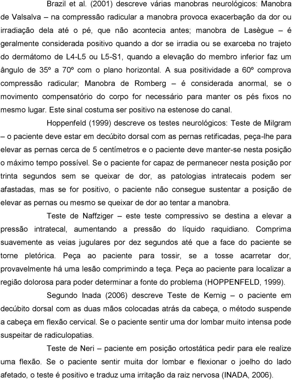 é geralmente considerada positivo quando a dor se irradia ou se exarceba no trajeto do dermátomo de L4-L5 ou L5-S1, quando a elevação do membro inferior faz um ângulo de 35º a 70º com o plano