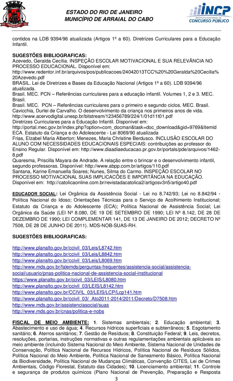 Lei de Diretrizes e Bases da Educação Nacional (Artigos 1º a 60). LDB 9394/96 atualizada. Brasil. MEC. PCN Referências curriculares para a educação infantil. Volumes 1, 2 e 3. MEC. Brasil. Brasil. MEC. PCN Referências curriculares para o primeiro e segundo ciclos.