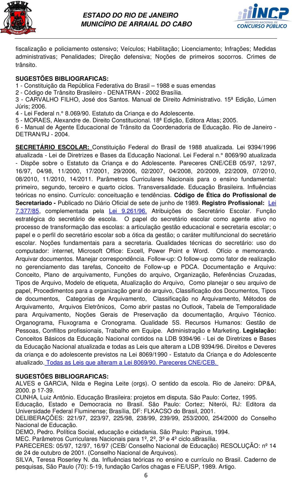 Manual de Direito Administrativo. 15ª Edição, Lúmen Júris; 2006. 4 - Lei Federal n. 8.069/90. Estatuto da Criança e do Adolescente. 5 - MORAES, Alexandre de. Direito Constitucional.