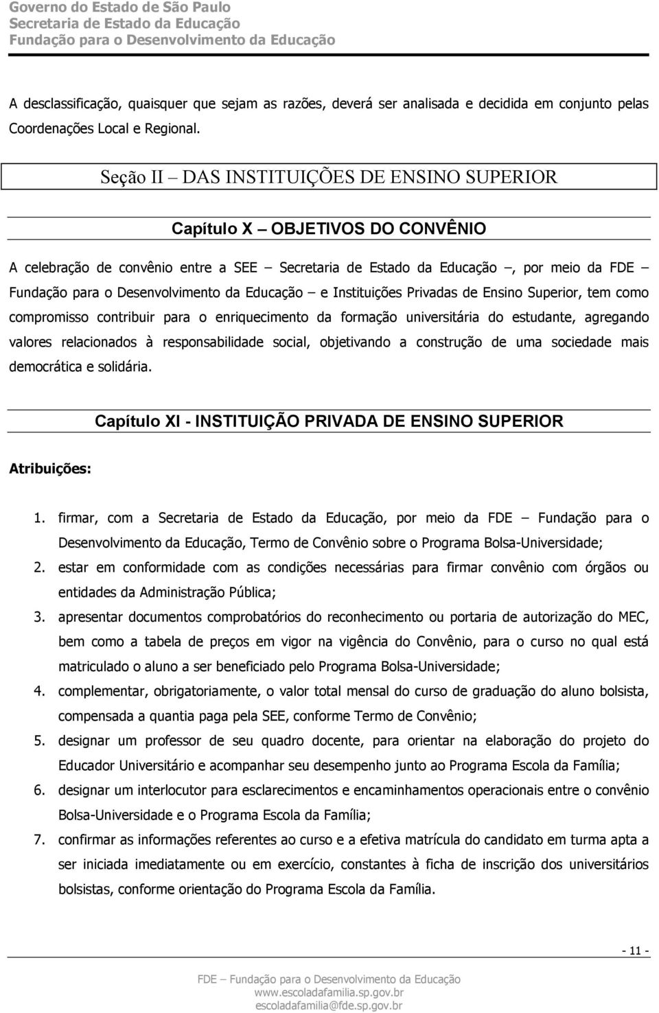 contribuir para o enriquecimento da formação universitária do estudante, agregando valores relacionados à responsabilidade social, objetivando a construção de uma sociedade mais democrática e