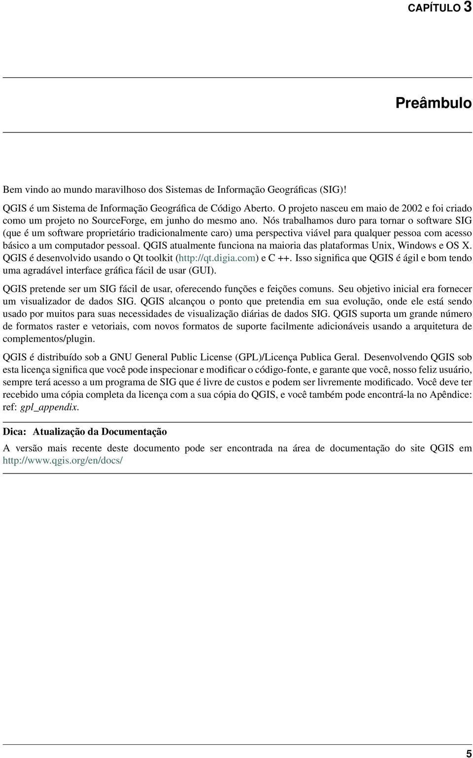 Nós trabalhamos duro para tornar o software SIG (que é um software proprietário tradicionalmente caro) uma perspectiva viável para qualquer pessoa com acesso básico a um computador pessoal.