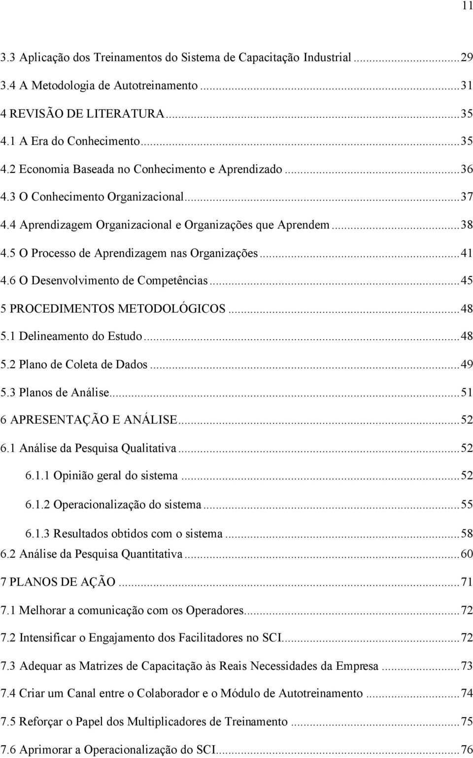 ..45 5 PROCEDIMENTOS METODOLÓGICOS...48 5.1 Delineamento do Estudo...48 5.2 Plano de Coleta de Dados...49 5.3 Planos de Análise...51 6 APRESENTAÇÃO E ANÁLISE...52 6.1 Análise da Pesquisa Qualitativa.