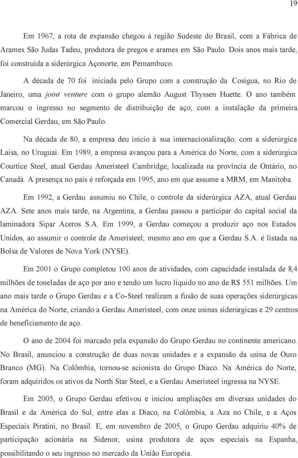 A década de 70 foi iniciada pelo Grupo com a construção da Cosigua, no Rio de Janeiro, uma joint venture com o grupo alemão August Thyssen Huette.