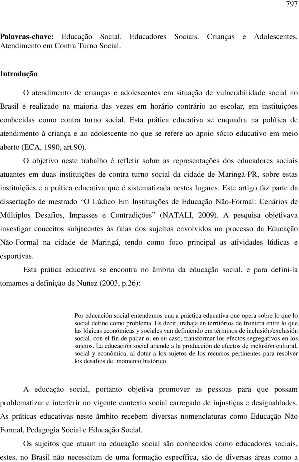 contra turno social. Esta prática educativa se enquadra na política de atendimento à criança e ao adolescente no que se refere ao apoio sócio educativo em meio aberto (ECA, 1990, art.90).