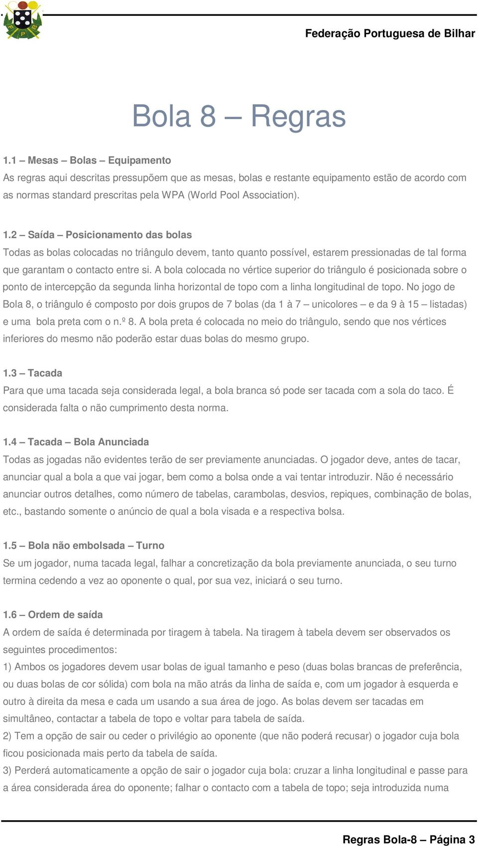 2 Saída Posicionamento das bolas Todas as bolas colocadas no triângulo devem, tanto quanto possível, estarem pressionadas de tal forma que garantam o contacto entre si.