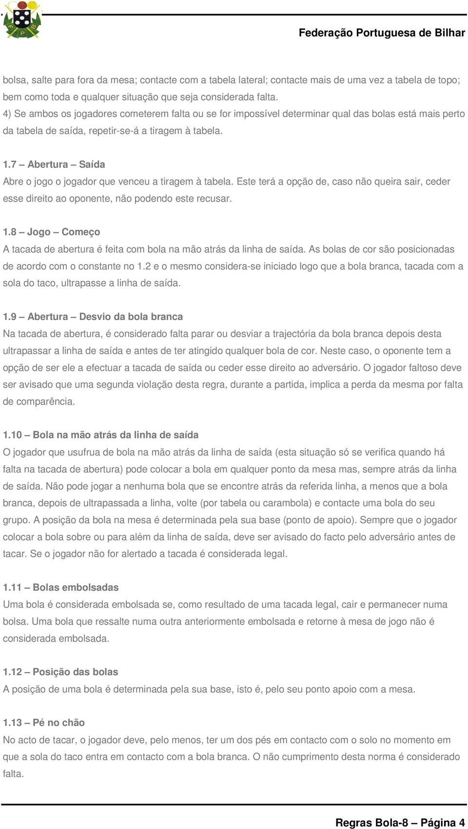 7 Abertura Saída Abre o jogo o jogador que venceu a tiragem à tabela. Este terá a opção de, caso não queira sair, ceder esse direito ao oponente, não podendo este recusar. 1.