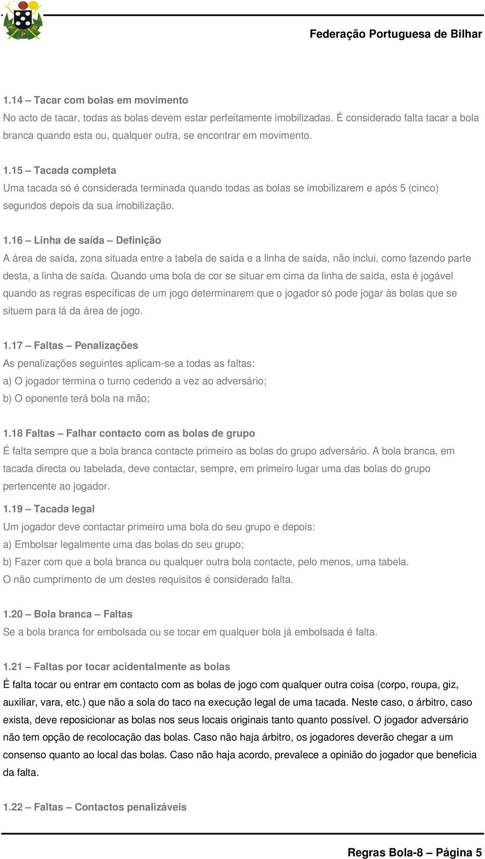 15 Tacada completa Uma tacada só é considerada terminada quando todas as bolas se imobilizarem e após 5 (cinco) segundos depois da sua imobilização. 1.