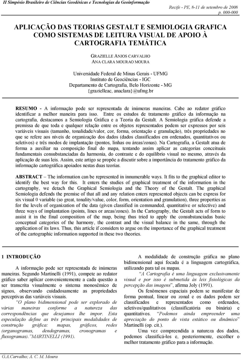 Cabe ao redator gráfico identificar a melhor maneira para isso. Entre os estudos de tratamento gráfico da informação na cartografia, destacamos a Semiologia Gráfica e a Teoria da Gestalt.