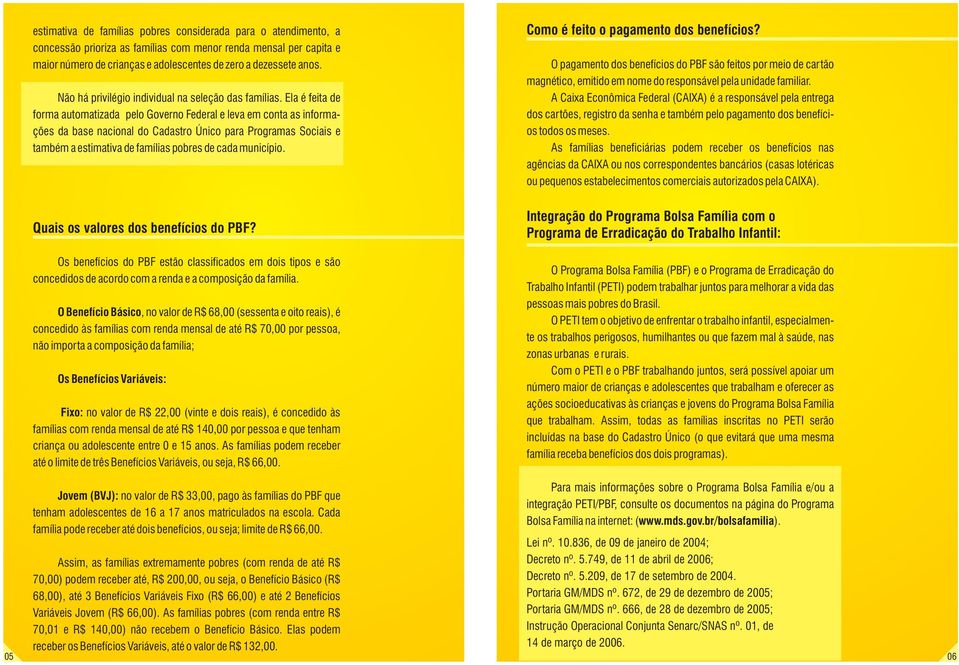 Ela é feita de forma automatizada pelo Governo Federal e leva em conta as informações da base nacional do Cadastro Único para Programas Sociais e também a estimativa de famílias pobres de cada