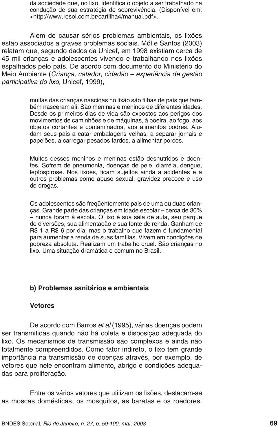 Mól e Santos (2003) relatam que, segundo dados da Unicef, em 1998 existiam cerca de 45 mil crianças e adolescentes vivendo e trabalhando nos lixões espalhados pelo país.