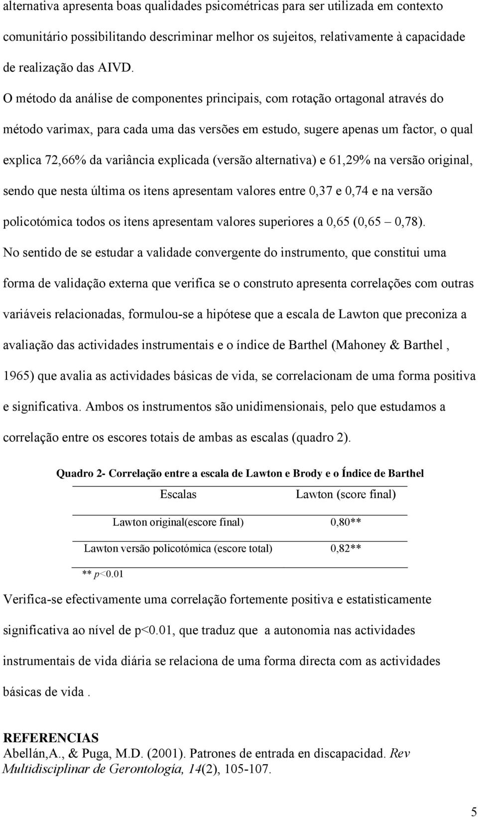 explicada (versão alternativa) e 61,29% na versão original, sendo que nesta última os itens apresentam valores entre 0,37 e 0,74 e na versão policotómica todos os itens apresentam valores superiores