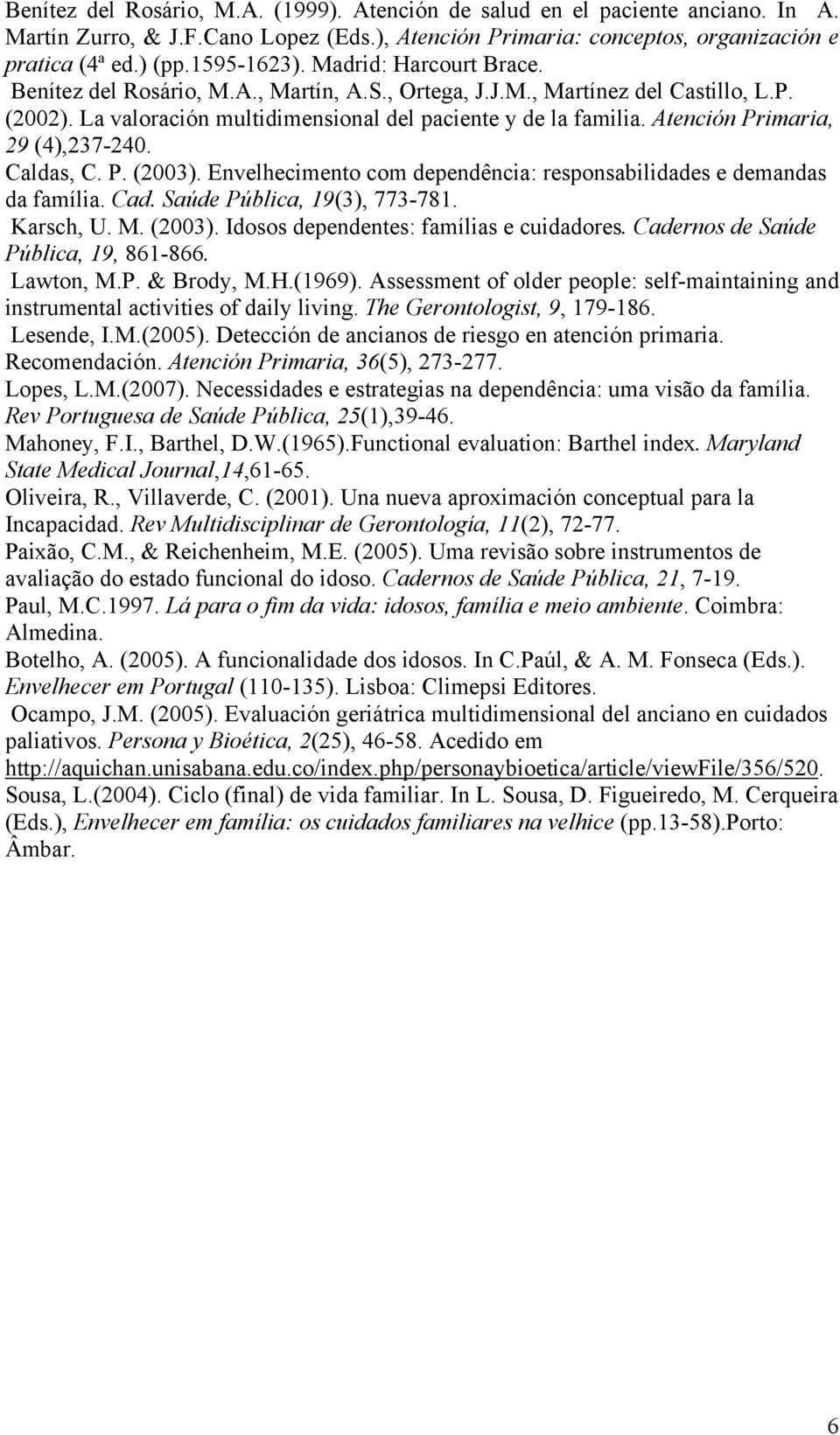 Atención Primaria, 29 (4),237-240. Caldas, C. P. (2003). Envelhecimento com dependência: responsabilidades e demandas da família. Cad. Saúde Pública, 19(3), 773-781. Karsch, U. M. (2003). Idosos dependentes: famílias e cuidadores.