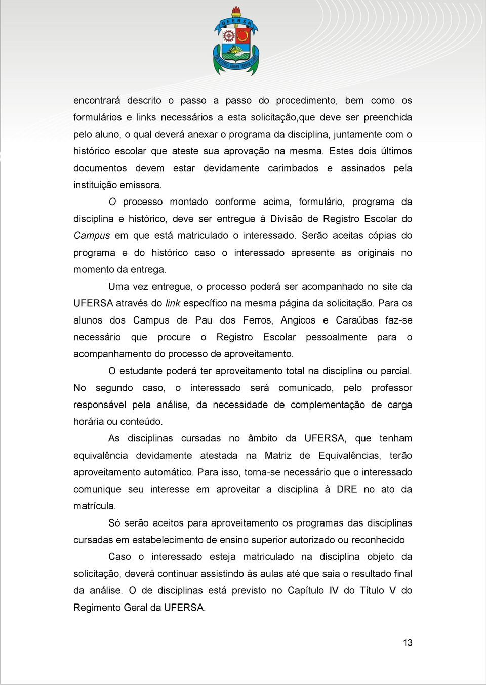 O processo montado conforme acima, formulário, programa da disciplina e histórico, deve ser entregue à Divisão de Registro Escolar do Campus em que está matriculado o interessado.