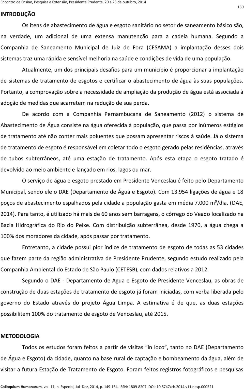 Atualmente, um dos principais desafios para um município é proporcionar a implantação de sistemas de tratamento de esgotos e certificar o abastecimento de água às suas populações.