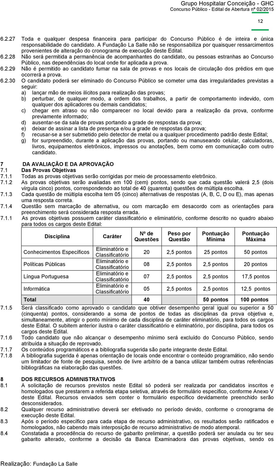 28 Não será permitida a permanência de acompanhantes do candidato, ou pessoas estranhas ao Concurso Público, nas dependências do local onde for aplicada a prova. 6.2.29 Não é permitido ao candidato fumar na sala de provas e nos locais de circulação dos prédios em que ocorrerá a prova.