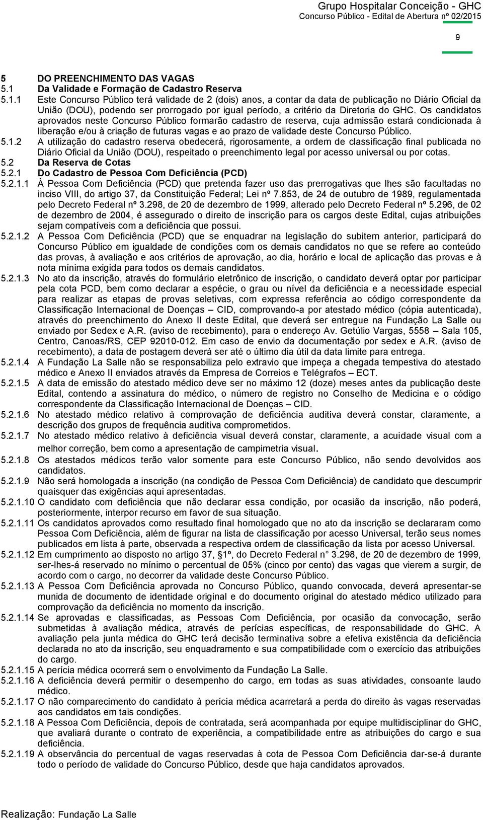 1 Este Concurso Público terá validade de 2 (dois) anos, a contar da data de publicação no Diário Oficial da União (DOU), podendo ser prorrogado por igual período, a critério da Diretoria do GHC.