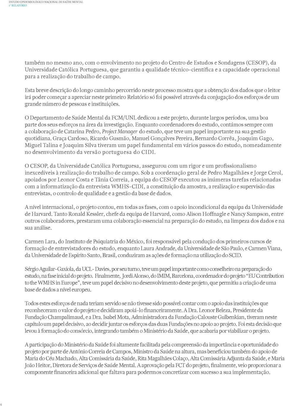 Esta breve descrição do longo caminho percorrido neste processo mostra que a obtenção dos dados que o leitor irá poder começar a apreciar neste primeiro Relatório só foi possível através da