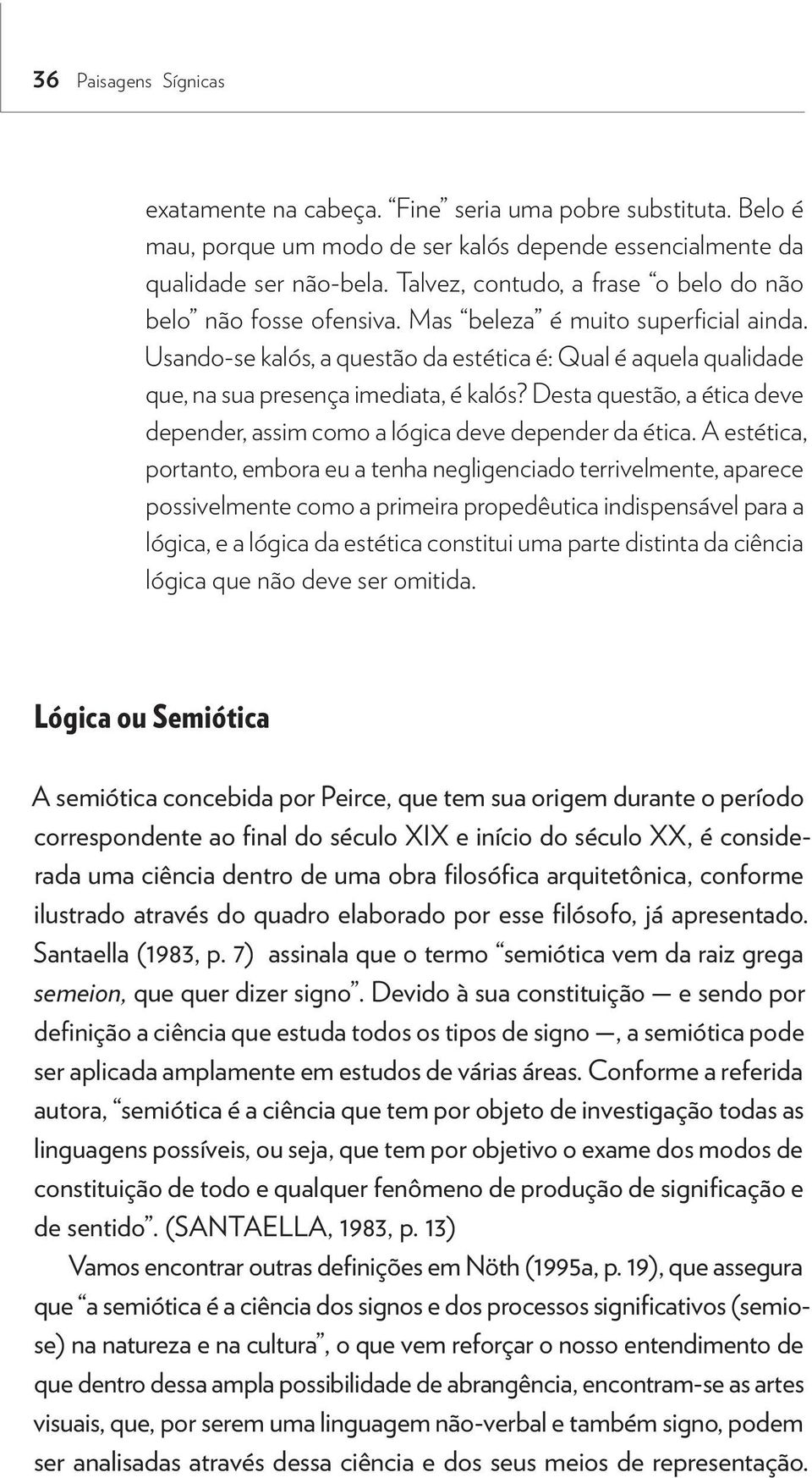 Usando-se kalós, a questão da estética é: Qual é aquela qualidade que, na sua presença imediata, é kalós? Desta questão, a ética deve depender, assim como a lógica deve depender da ética.