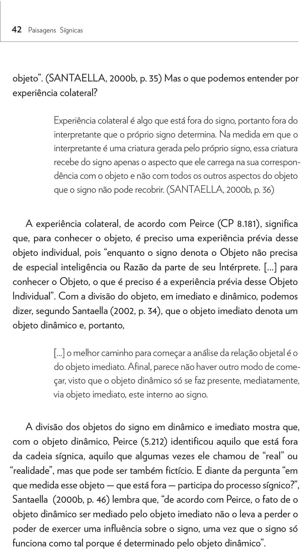 Na medida em que o interpretante é uma criatura gerada pelo próprio signo, essa criatura recebe do signo apenas o aspecto que ele carrega na sua correspondência com o objeto e não com todos os outros