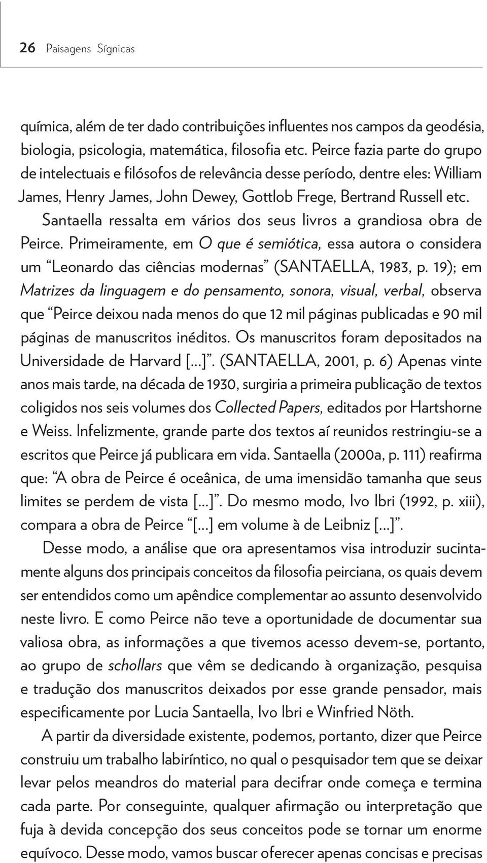 Santaella ressalta em vários dos seus livros a grandiosa obra de Peirce. Primeiramente, em O que é semiótica, essa autora o considera um Leonardo das ciências modernas (SANTAELLA, 1983, p.