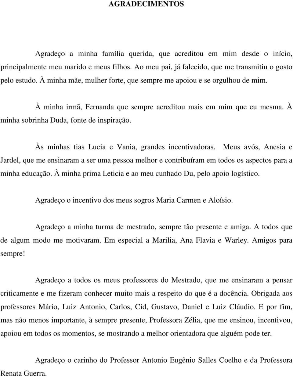 Às minhas tias Lucia e Vania, grandes incentivadoras. Meus avós, Anesia e Jardel, que me ensinaram a ser uma pessoa melhor e contribuíram em todos os aspectos para a minha educação.