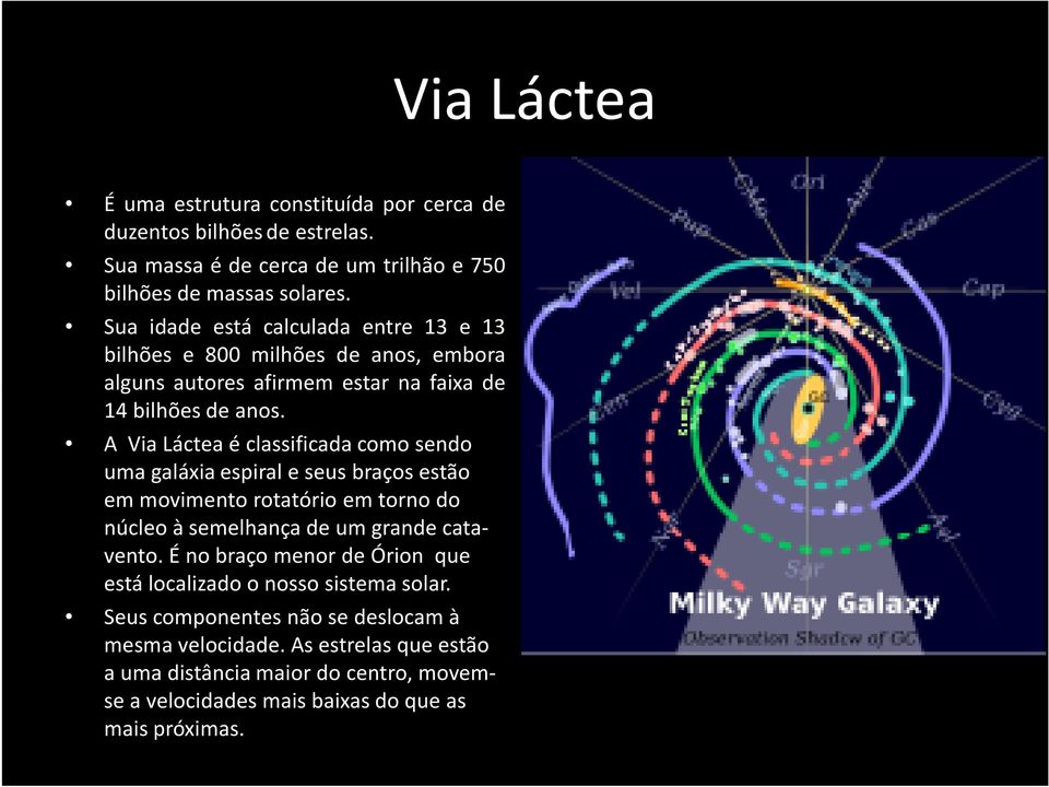 A Via Láctea é classificada como sendo uma galáxia espiral e seus braços estão em movimento rotatório em torno do núcleo à semelhança de um grande catavento.