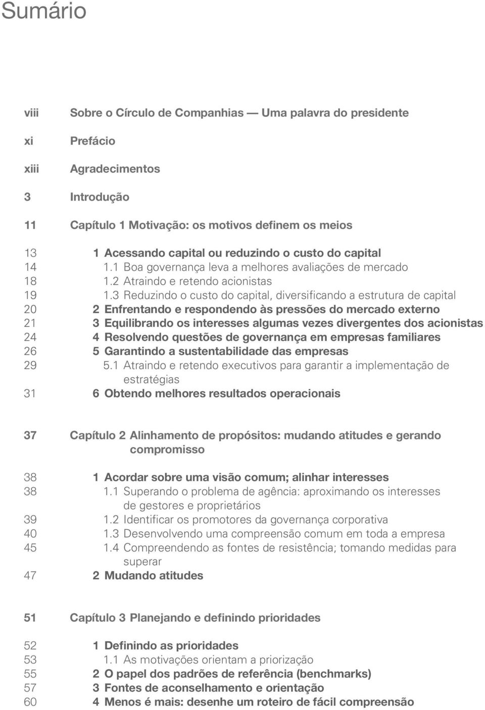 3 Reduzindo o custo do capital, diversificando a estrutura de capital 20 2 Enfrentando e respondendo às pressões do mercado externo 21 3 Equilibrando os interesses algumas vezes divergentes dos