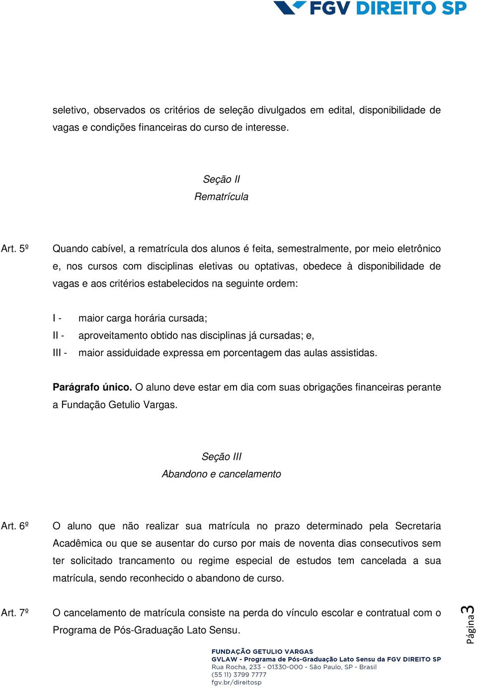 estabelecidos na seguinte ordem: I - maior carga horária cursada; II - aproveitamento obtido nas disciplinas já cursadas; e, III - maior assiduidade expressa em porcentagem das aulas assistidas.