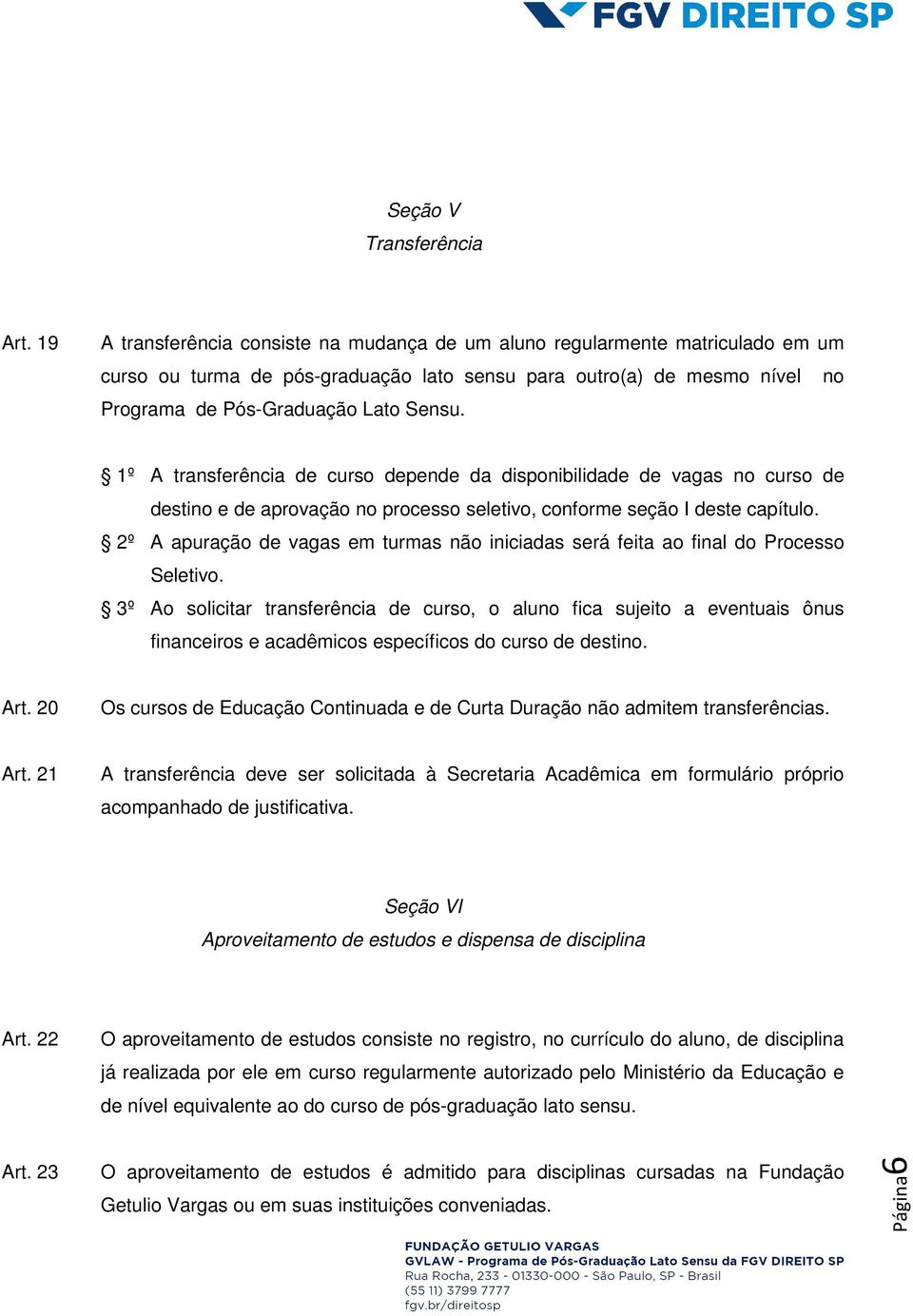 1º A transferência de curso depende da disponibilidade de vagas no curso de destino e de aprovação no processo seletivo, conforme seção I deste capítulo.