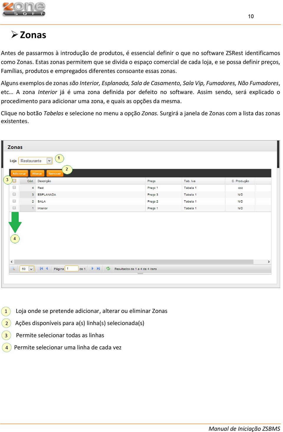 Alguns exemplos de zonas são Interior, Esplanada, Sala de Casamento, Sala Vip, Fumadores, Não Fumadores, etc A zona Interior já é uma zona definida por defeito no software.