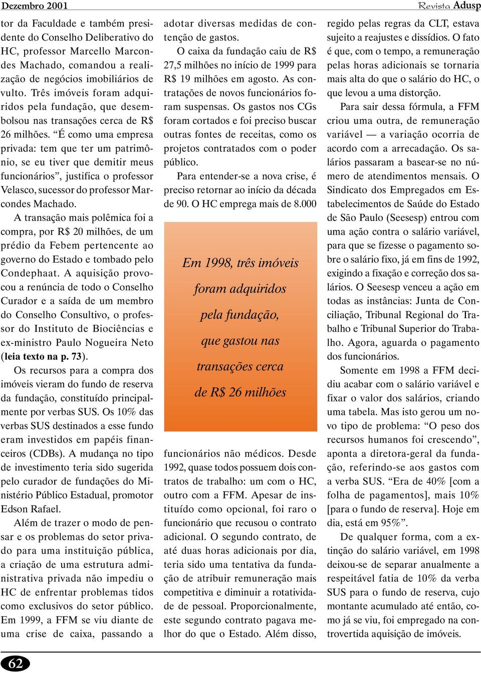 É como uma empresa privada: tem que ter um patrimônio, se eu tiver que demitir meus funcionários, justifica o professor Velasco, sucessor do professor Marcondes Machado.