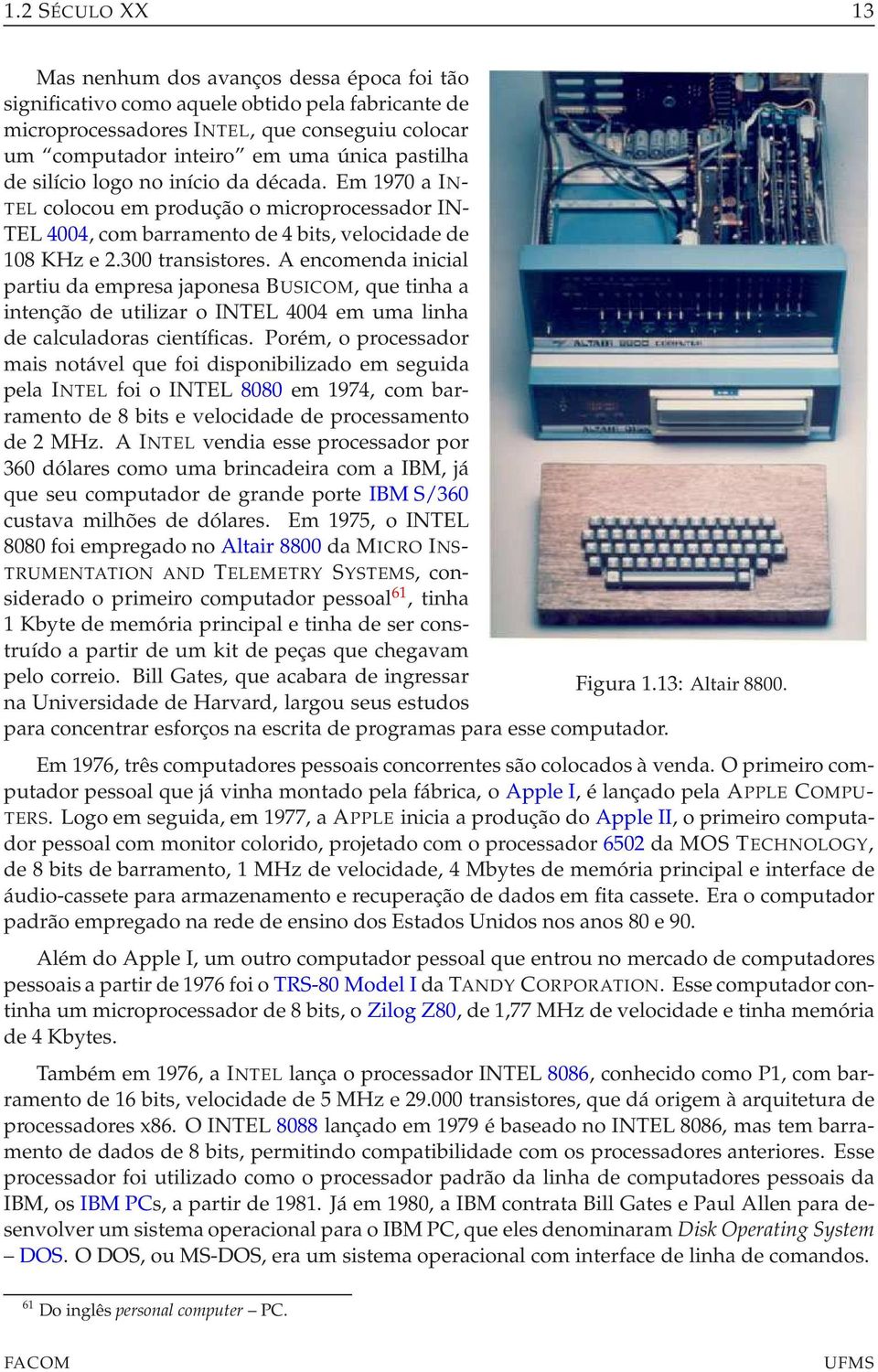 A encomenda inicial partiu da empresa japonesa BUSICOM, que tinha a intenção de utilizar o INTEL 4004 em uma linha de calculadoras científicas.