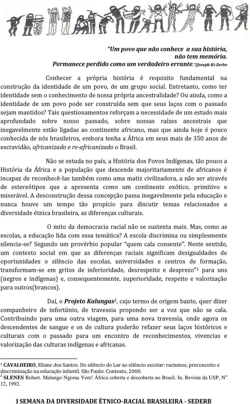 Entretanto, como ter identidade sem o conhecimento de nossa própria ancestralidade? Ou ainda, como a identidade de um povo pode ser construída sem que seus laços com o passado sejam mantidos?