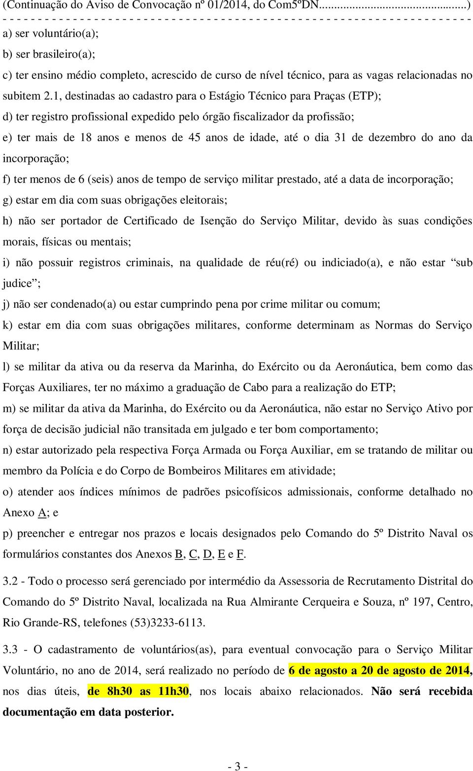 o dia 31 de dezembro do ano da incorporação; f) ter menos de 6 (seis) anos de tempo de serviço militar prestado, até a data de incorporação; g) estar em dia com suas obrigações eleitorais; h) não ser