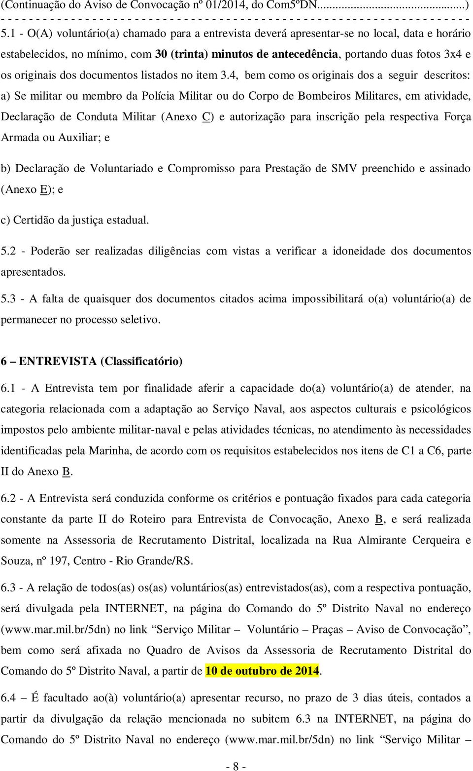 4, bem como os originais dos a seguir descritos: a) Se militar ou membro da Polícia Militar ou do Corpo de Bombeiros Militares, em atividade, Declaração de Conduta Militar (Anexo C) e autorização