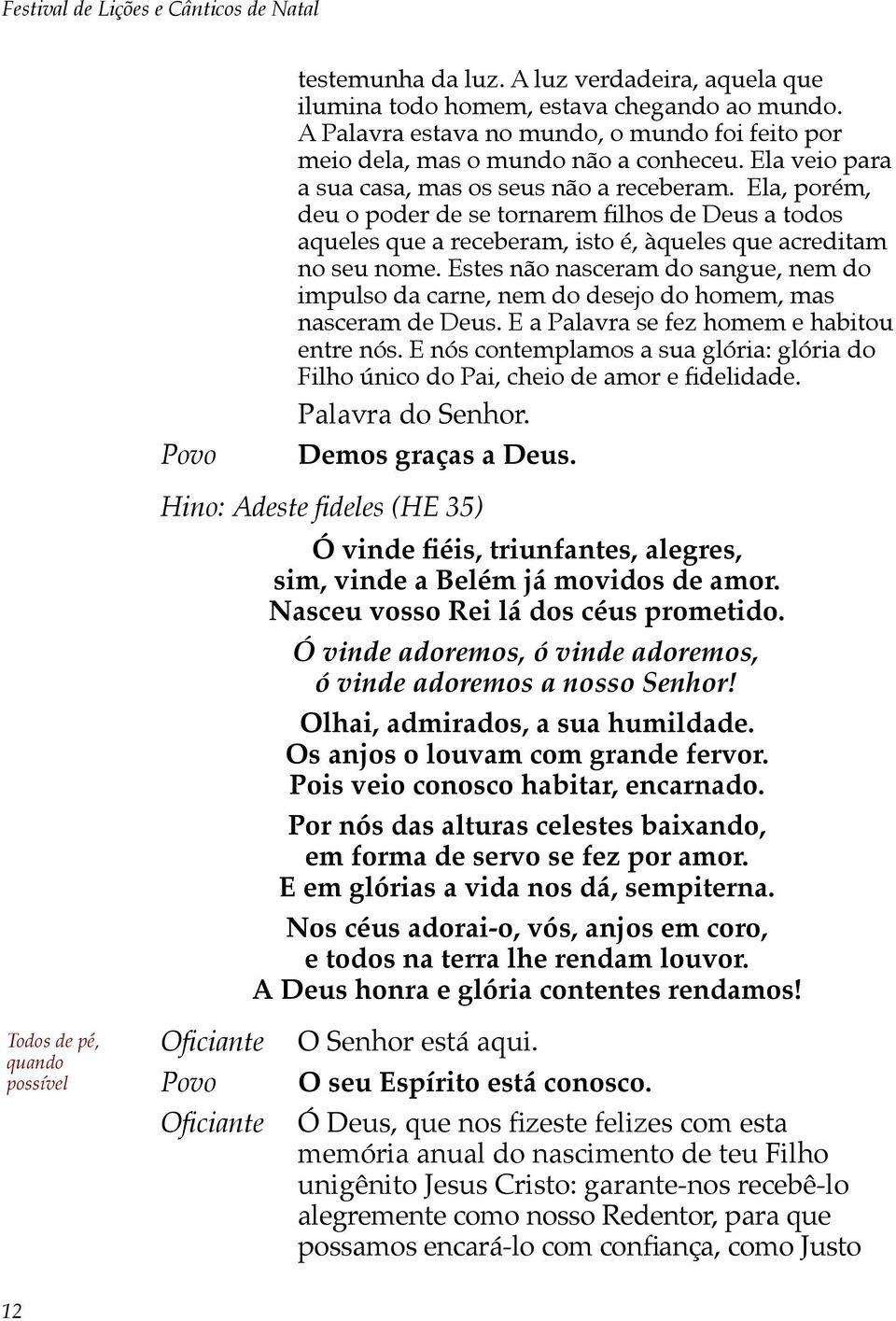 Estes não nasceram do sangue, nem do impulso da carne, nem do desejo do homem, mas nasceram de Deus. E a Palavra se fez homem e habitou entre nós.