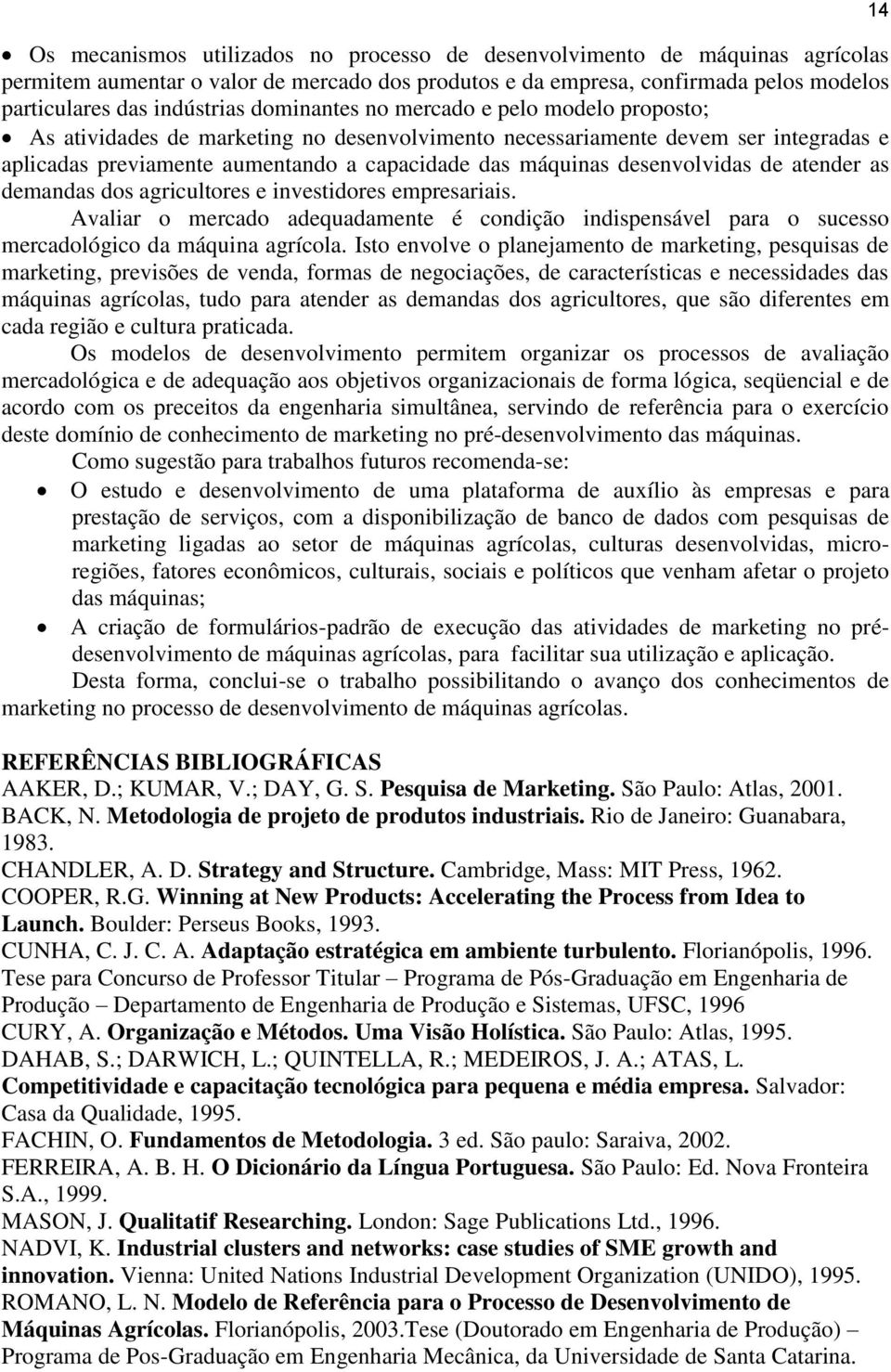 desenvolvidas de atender as demandas dos agricultores e investidores empresariais. Avaliar o mercado adequadamente é condição indispensável para o sucesso mercadológico da máquina agrícola.