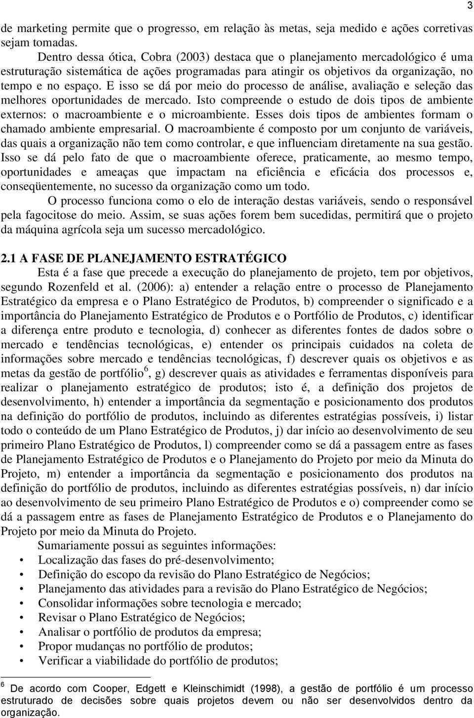 E isso se dá por meio do processo de análise, avaliação e seleção das melhores oportunidades de mercado. Isto compreende o estudo de dois tipos de ambiente externos: o macroambiente e o microambiente.