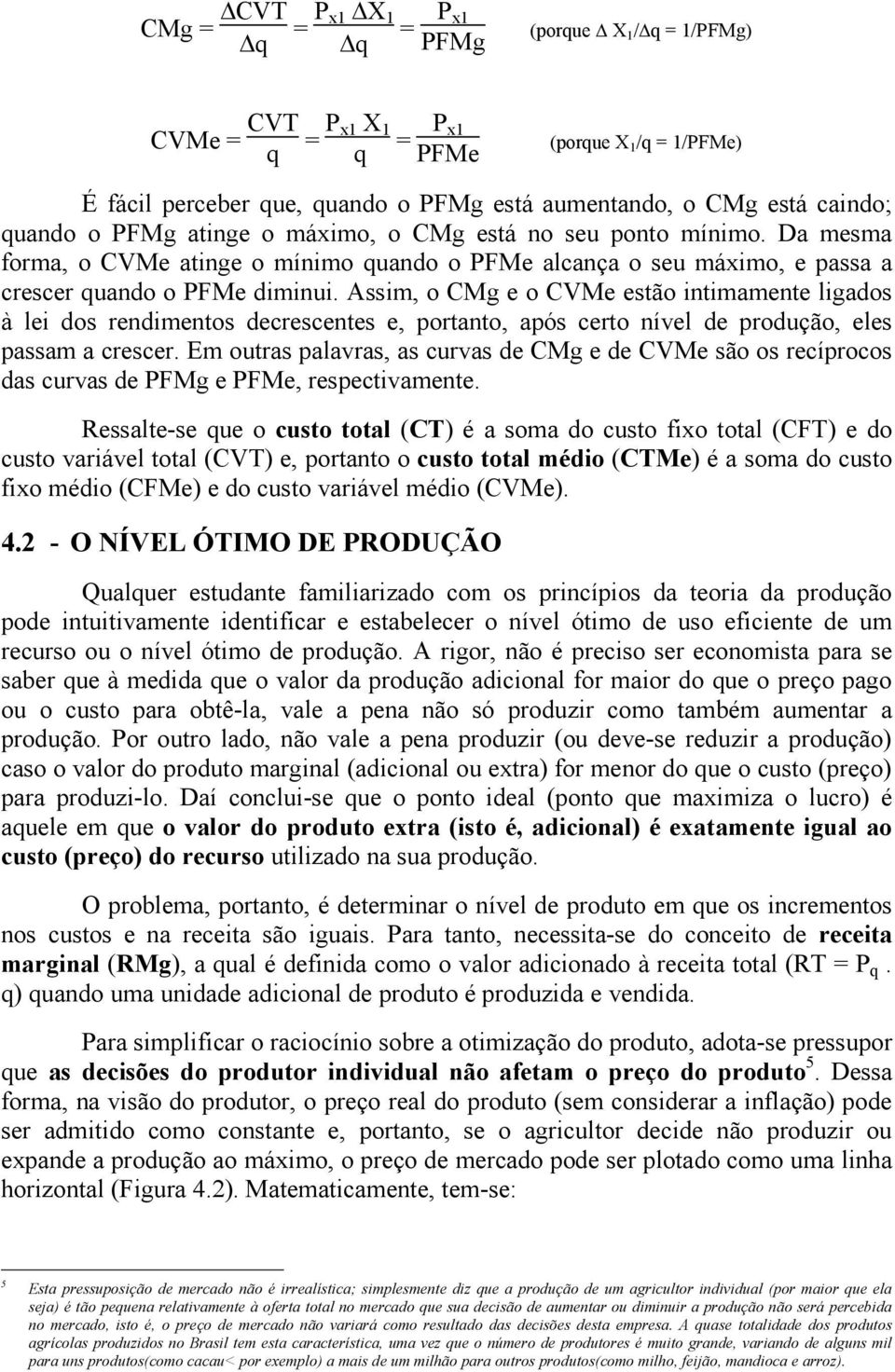 Assim, o CMg e o CVMe estão intimamente ligados à lei dos rendimentos decrescentes e, portanto, após certo nível de produção, eles passam a crescer.