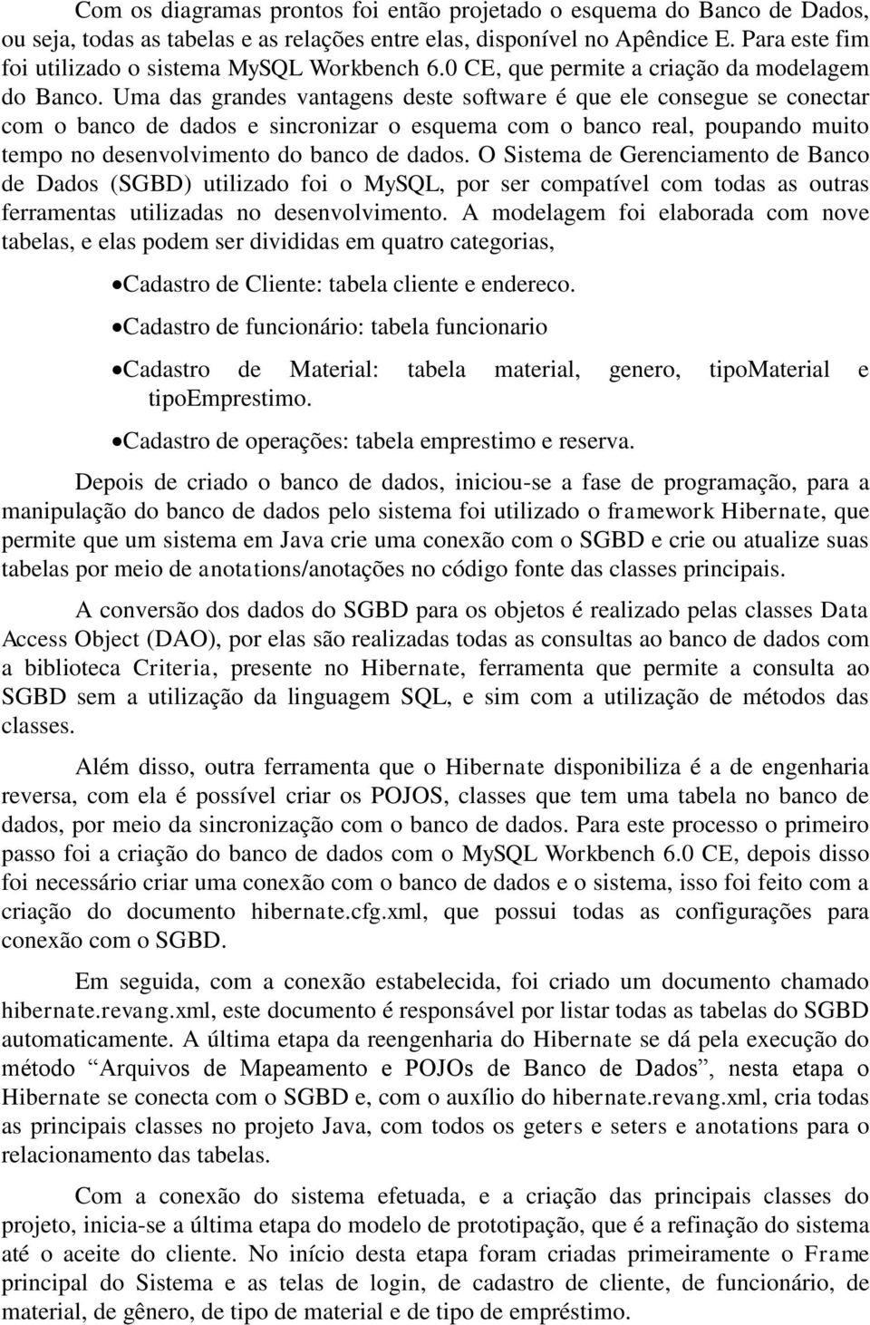 Uma das grandes vantagens deste software é que ele consegue se conectar com o banco de dados e sincronizar o esquema com o banco real, poupando muito tempo no desenvolvimento do banco de dados.