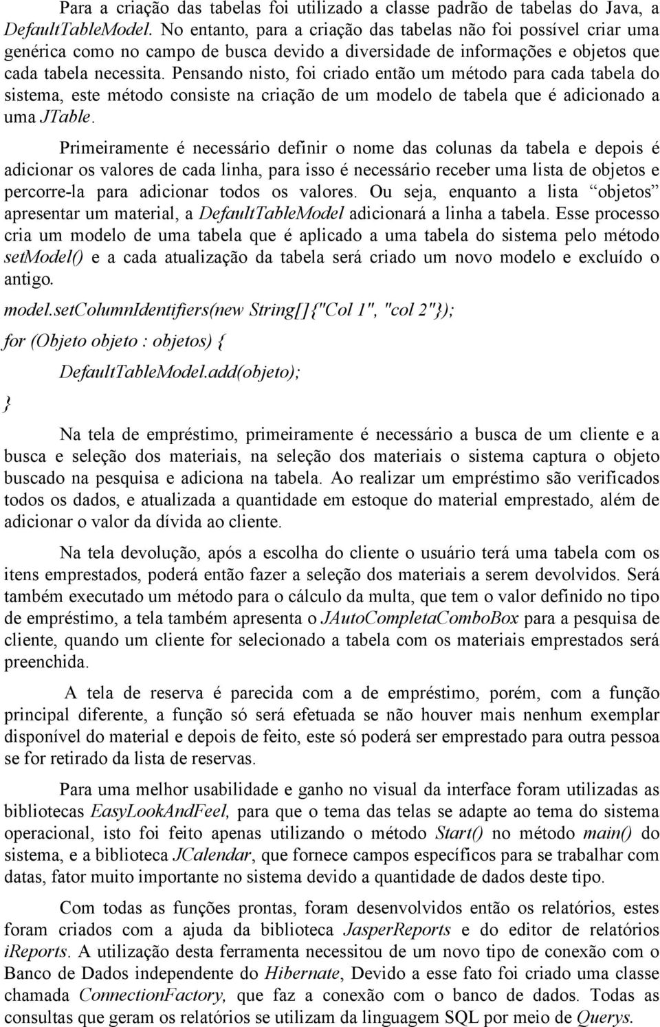 Pensando nisto, foi criado então um método para cada tabela do sistema, este método consiste na criação de um modelo de tabela que é adicionado a uma JTable.